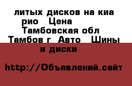 4 литых дисков на киа рио › Цена ­ 4 000 - Тамбовская обл., Тамбов г. Авто » Шины и диски   